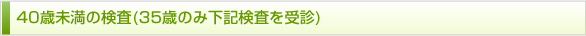 40歳未満の検査(35歳のみ下記検査を受診)