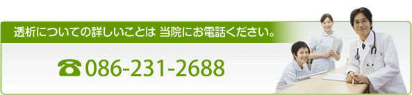 透析についての詳しいことは当院にお電話ください。電話　086-231-2688